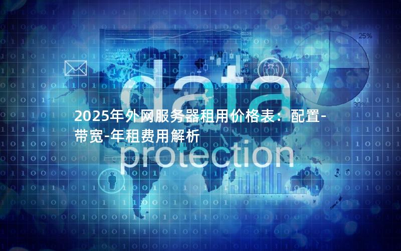 2025年外网服务器租用价格表：配置-带宽-年租费用解析