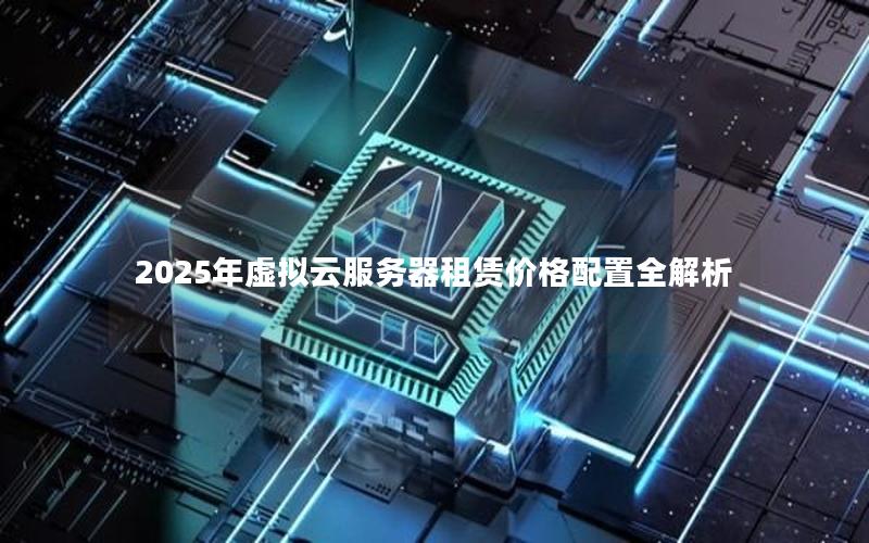 2025年虚拟云服务器租赁价格配置全解析