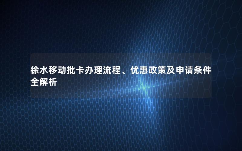 徐水移动批卡办理流程、优惠政策及申请条件全解析