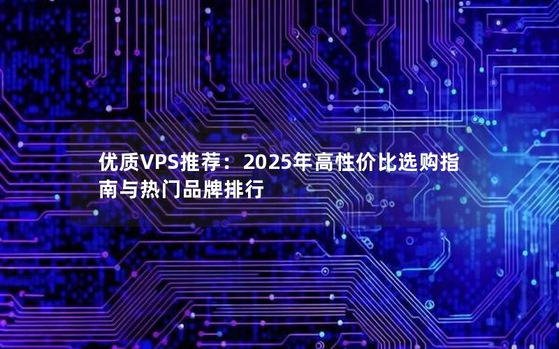 优质VPS推荐：2025年高性价比选购指南与热门品牌排行