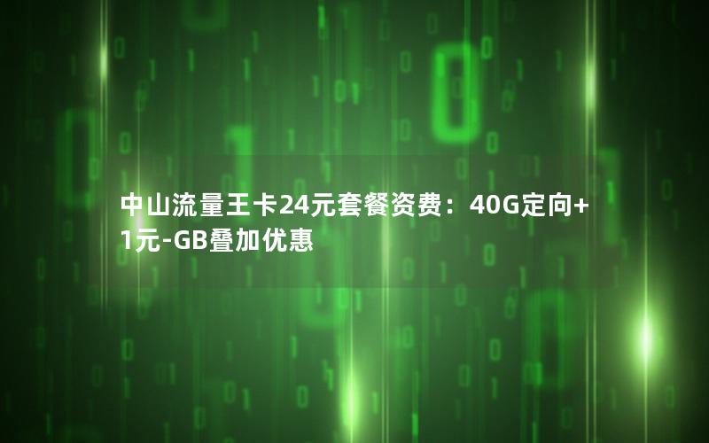 中山流量王卡24元套餐资费：40G定向+1元-GB叠加优惠