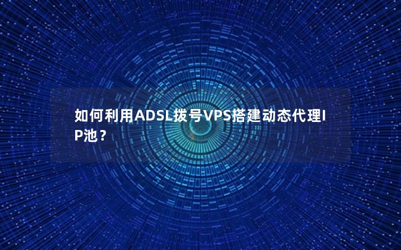 如何利用ADSL拨号VPS搭建动态代理IP池？