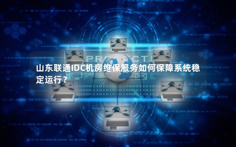 山东联通IDC机房维保服务如何保障系统稳定运行？