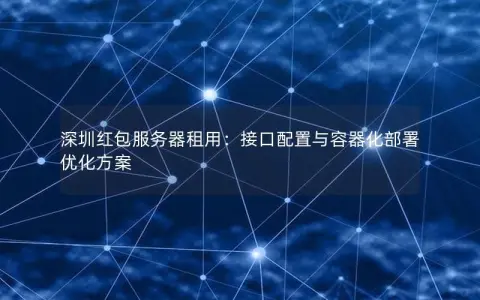 深圳红包服务器租用：接口配置与容器化部署优化方案