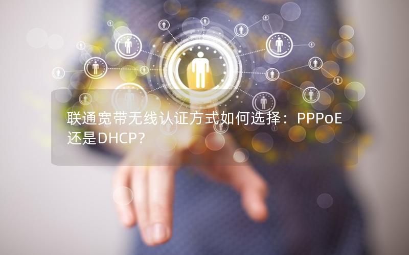 联通宽带无线认证方式如何选择：PPPoE还是DHCP？