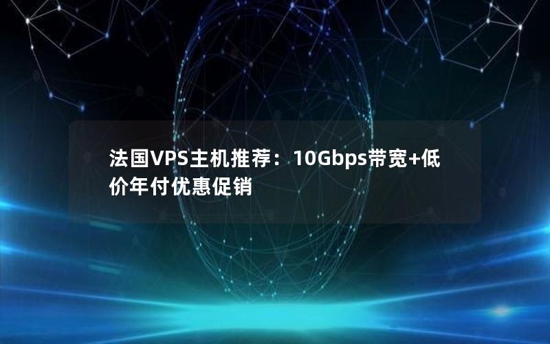 法国VPS主机推荐：10Gbps带宽+低价年付优惠促销