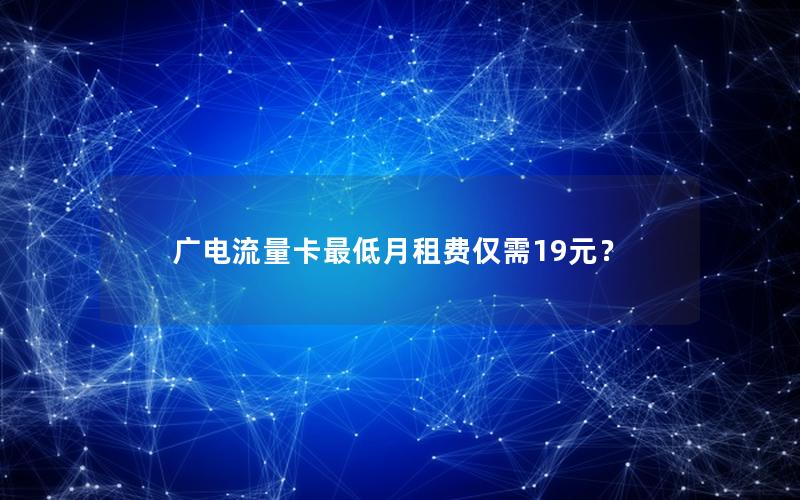 广电流量卡最低月租费仅需19元？