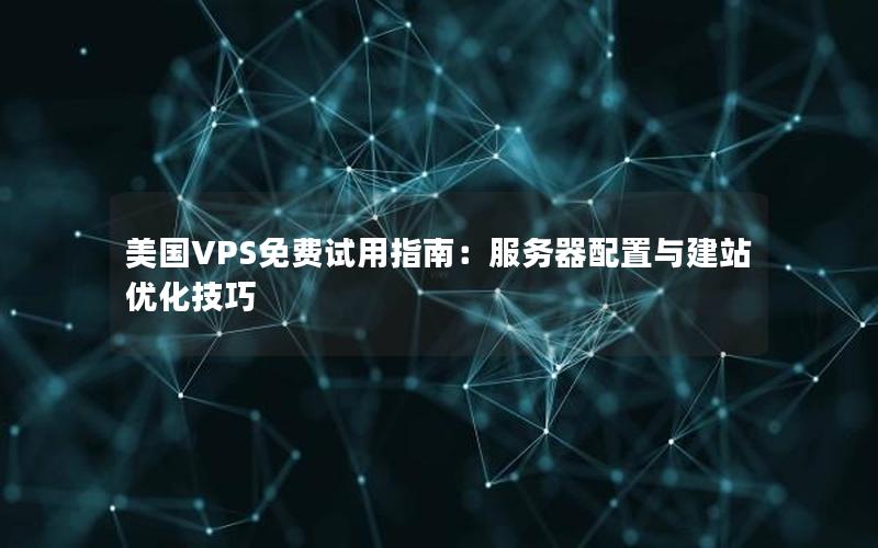 美国VPS免费试用指南：服务器配置与建站优化技巧