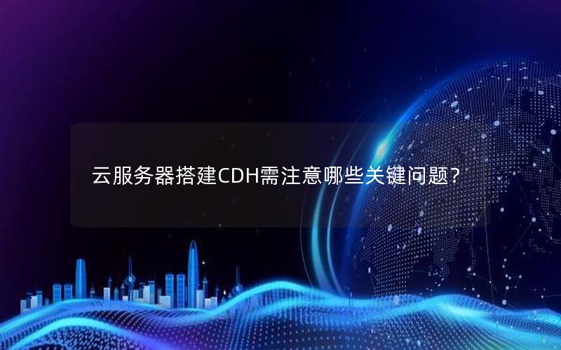 云服务器搭建CDH需注意哪些关键问题？