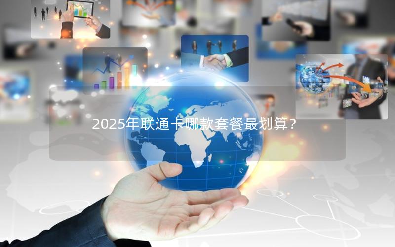 2025年联通卡哪款套餐最划算？