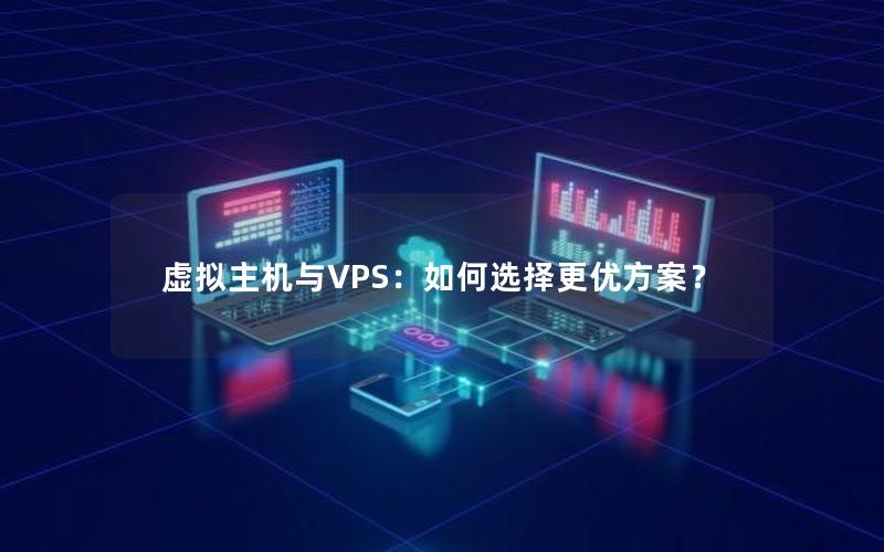 虚拟主机与VPS：如何选择更优方案？