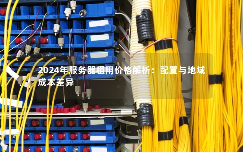 2024年服务器租用价格解析：配置与地域成本差异