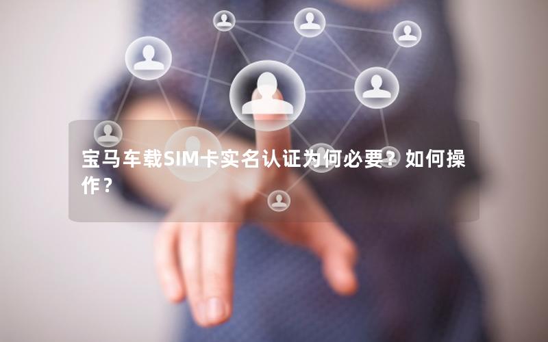 宝马车载SIM卡实名认证为何必要？如何操作？