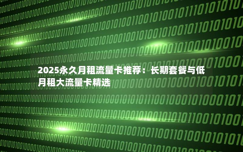 2025永久月租流量卡推荐：长期套餐与低月租大流量卡精选