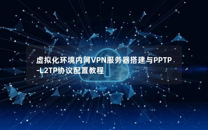 虚拟化环境内网VPN服务器搭建与PPTP-L2TP协议配置教程