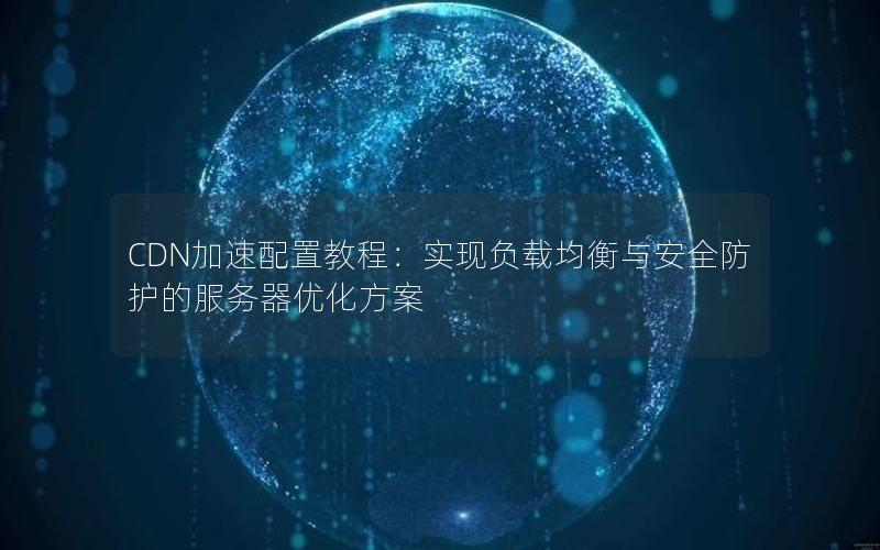 CDN加速配置教程：实现负载均衡与安全防护的服务器优化方案