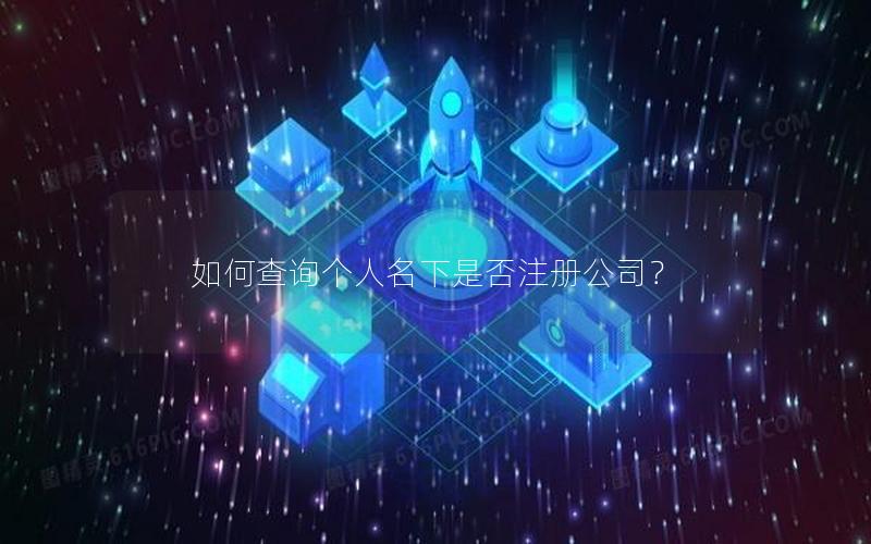 如何查询个人名下是否注册公司？