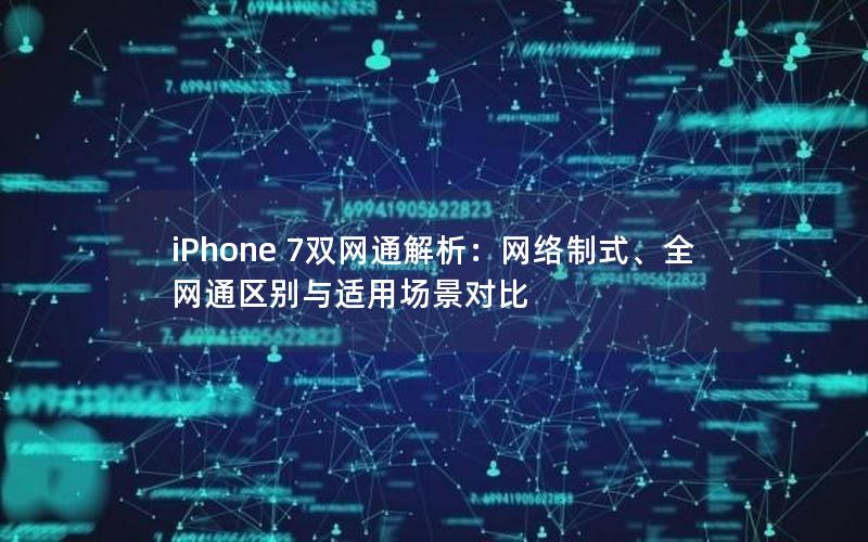 iPhone 7双网通解析：网络制式、全网通区别与适用场景对比