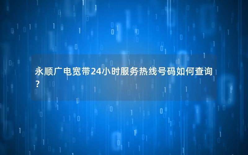 永顺广电宽带24小时服务热线号码如何查询？