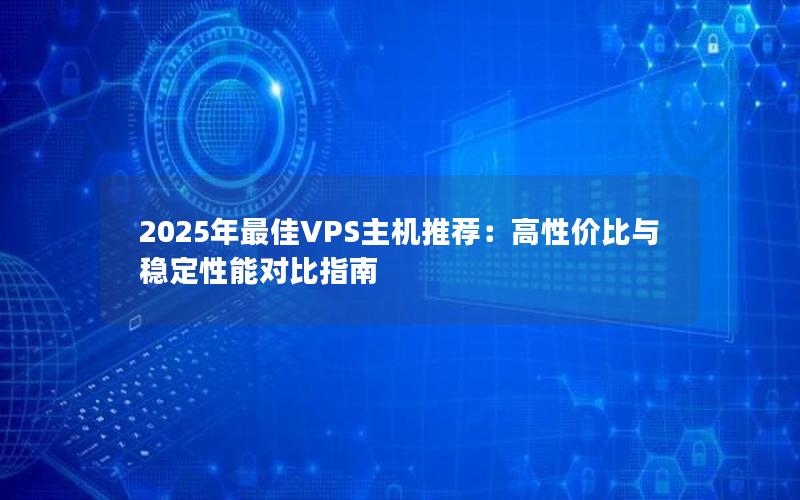 2025年最佳VPS主机推荐：高性价比与稳定性能对比指南