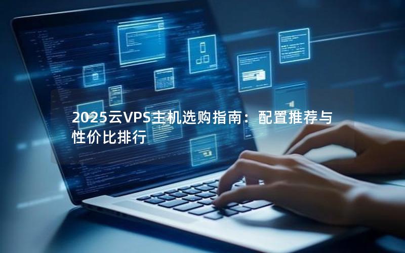 2025云VPS主机选购指南：配置推荐与性价比排行