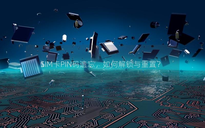 SIM卡PIN码遗忘，如何解锁与重置？