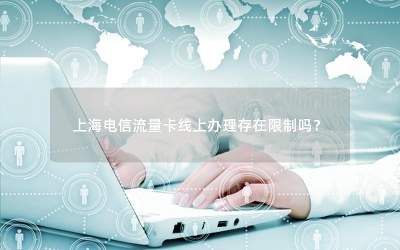 上海电信流量卡线上办理存在限制吗？