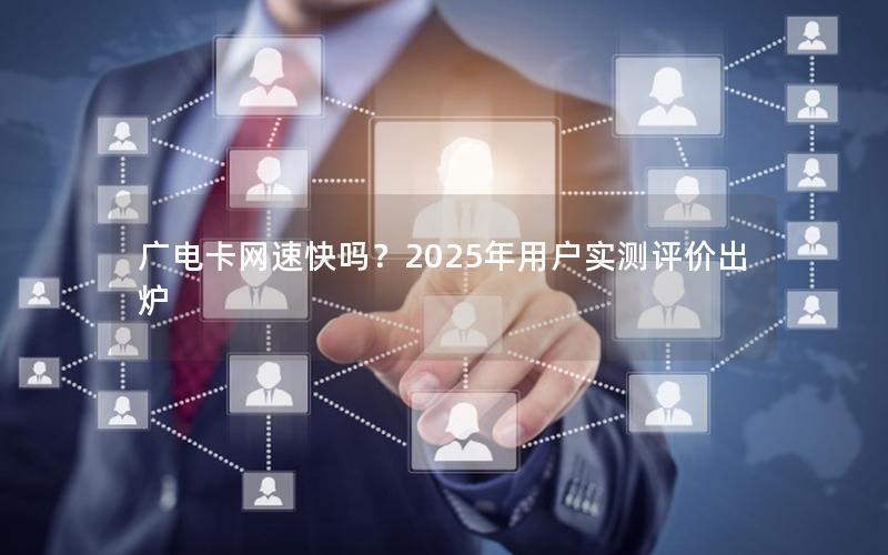 广电卡网速快吗？2025年用户实测评价出炉