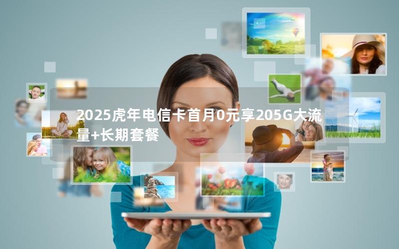 2025虎年电信卡首月0元享205G大流量+长期套餐