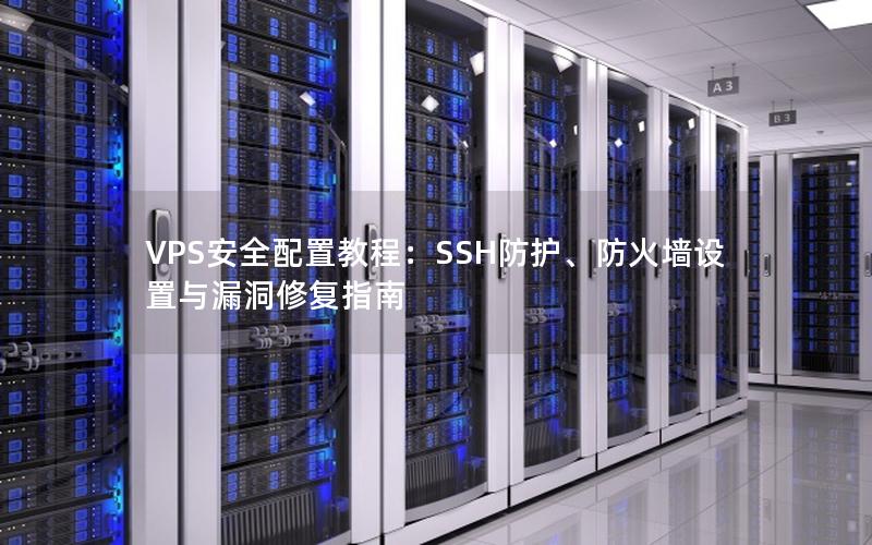 VPS安全配置教程：SSH防护、防火墙设置与漏洞修复指南