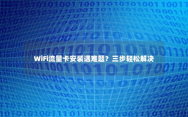 WiFi流量卡安装遇难题？三步轻松解决