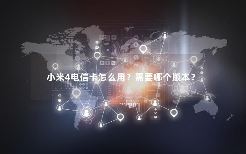 小米4电信卡怎么用？需要哪个版本？