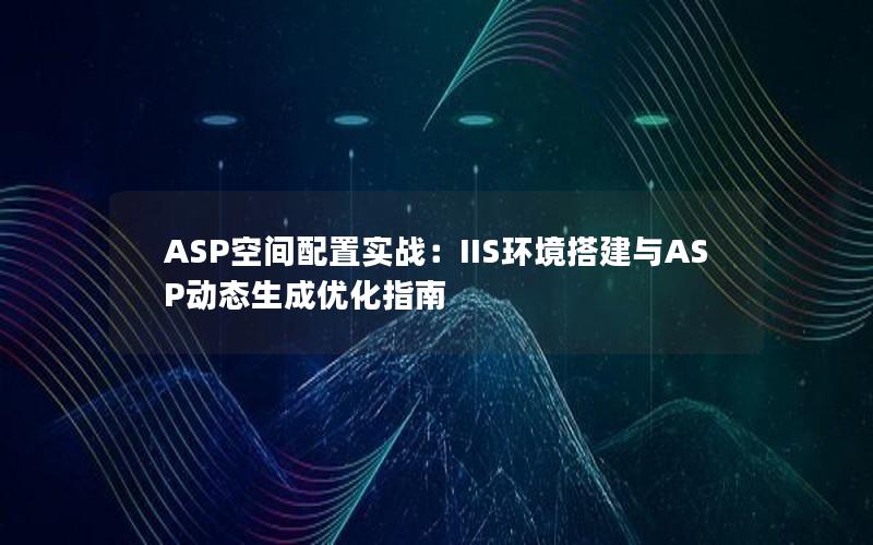 ASP空间配置实战：IIS环境搭建与ASP动态生成优化指南