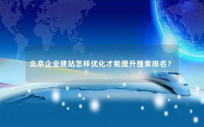 北京企业建站怎样优化才能提升搜索排名？