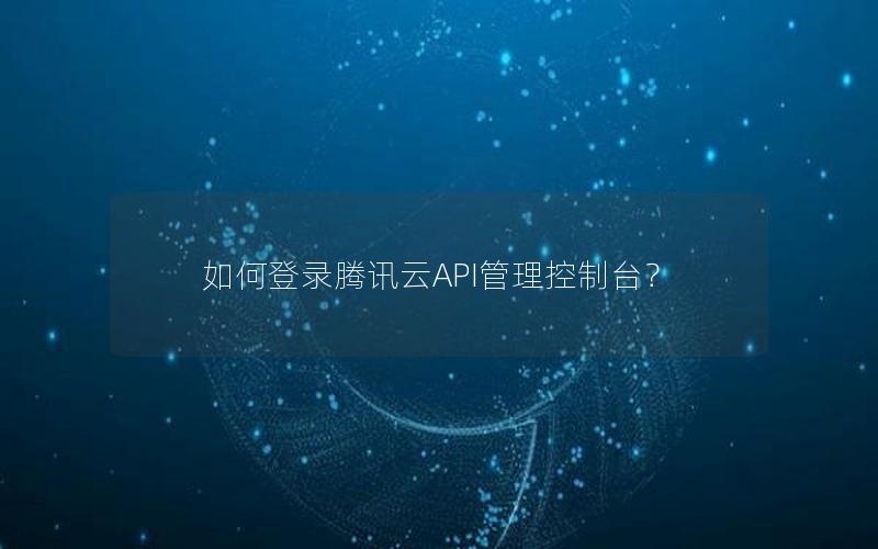 如何登录腾讯云API管理控制台？