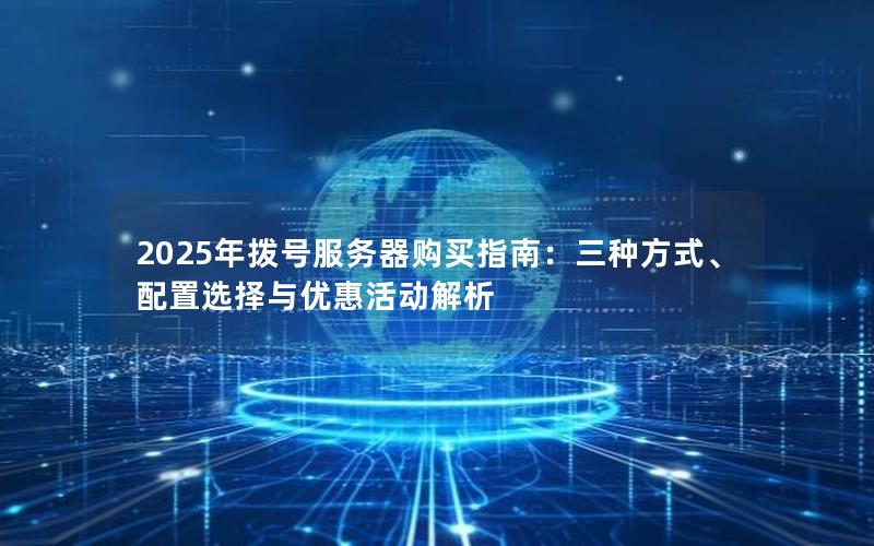 2025年拨号服务器购买指南：三种方式、配置选择与优惠活动解析