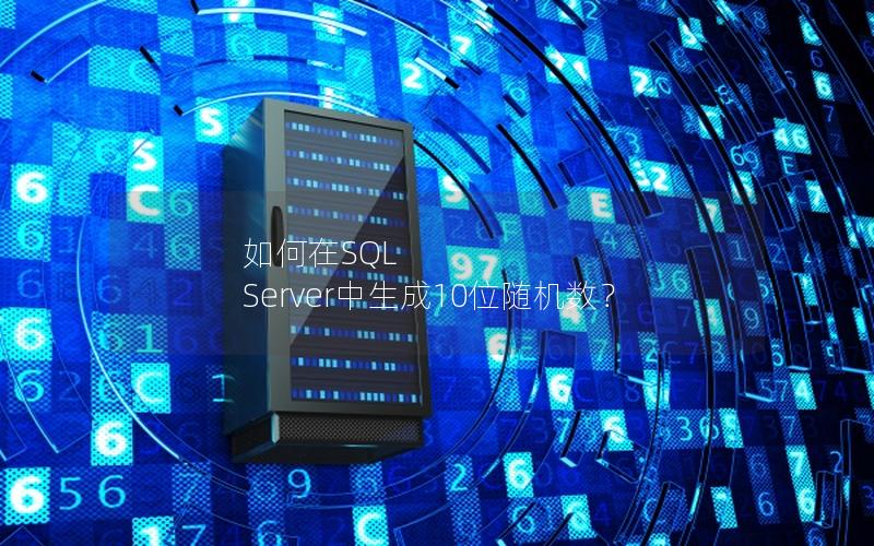 如何在SQL Server中生成10位随机数？