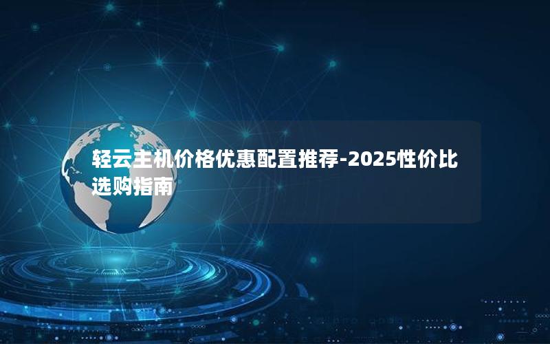 轻云主机价格优惠配置推荐-2025性价比选购指南