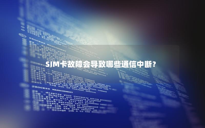 SIM卡故障会导致哪些通信中断？