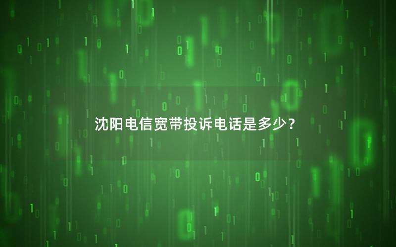 沈阳电信宽带投诉电话是多少？