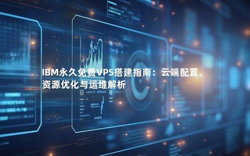 IBM永久免费VPS搭建指南：云端配置、资源优化与运维解析