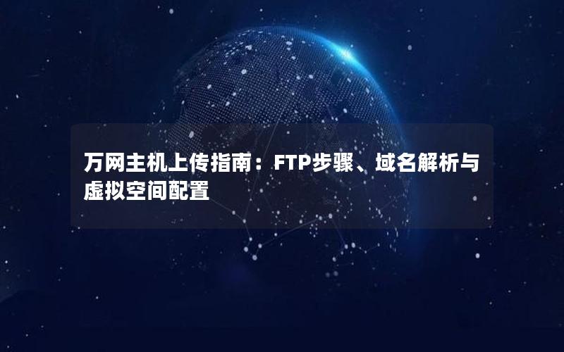 万网主机上传指南：FTP步骤、域名解析与虚拟空间配置