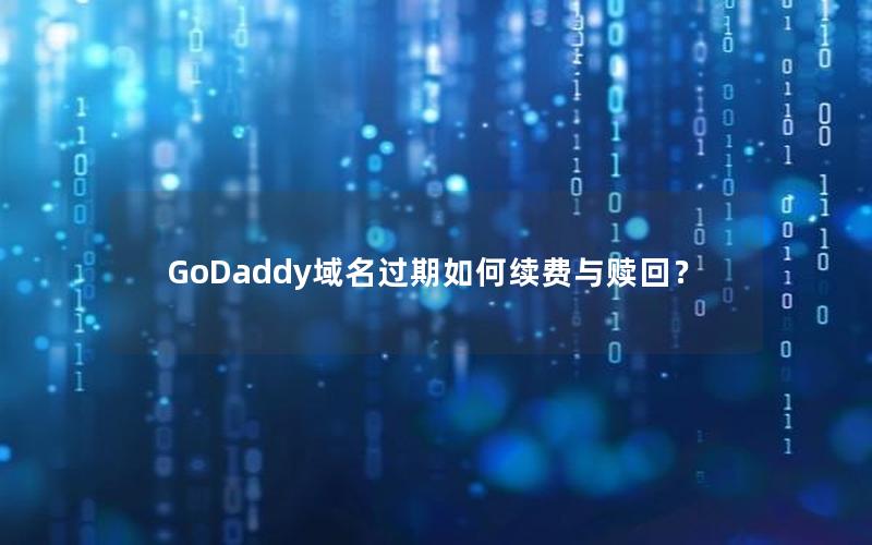 GoDaddy域名过期如何续费与赎回？