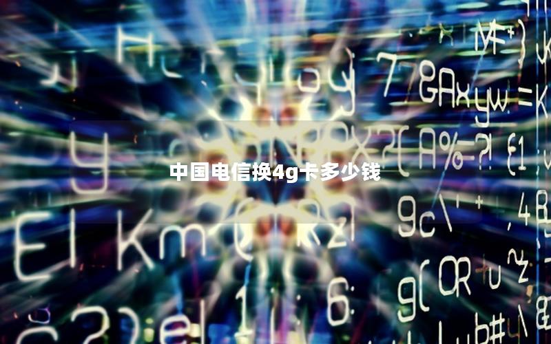 中国电信换4g卡多少钱