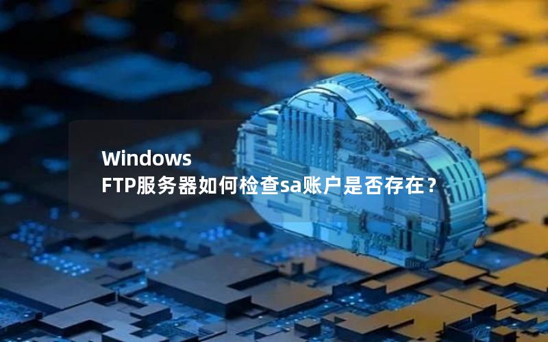 Windows FTP服务器如何检查sa账户是否存在？