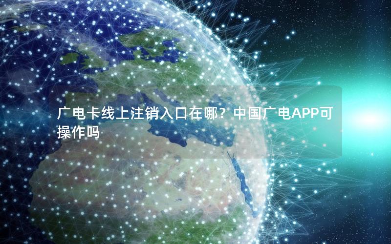 广电卡线上注销入口在哪？中国广电APP可操作吗