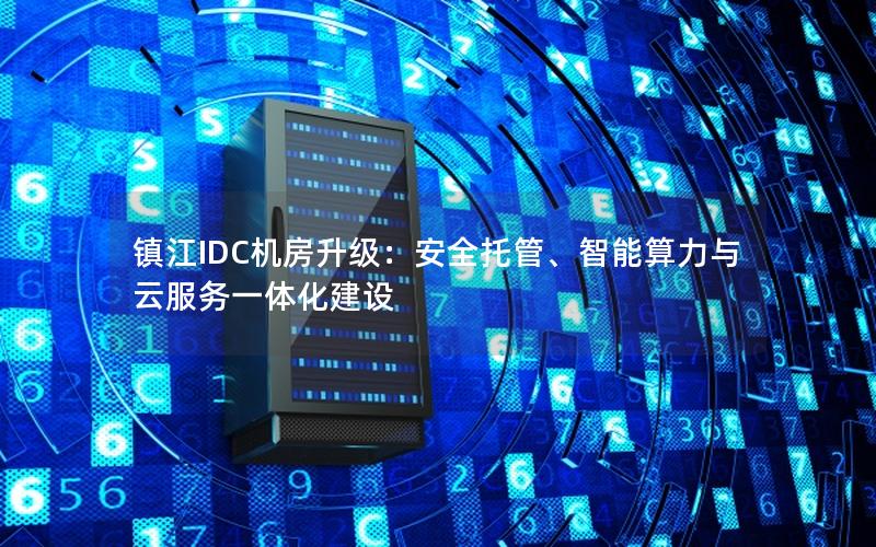 镇江IDC机房升级：安全托管、智能算力与云服务一体化建设