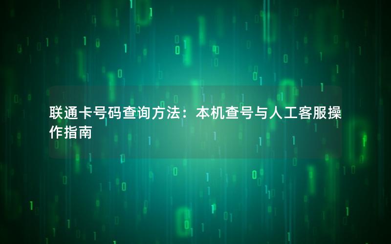 联通卡号码查询方法：本机查号与人工客服操作指南