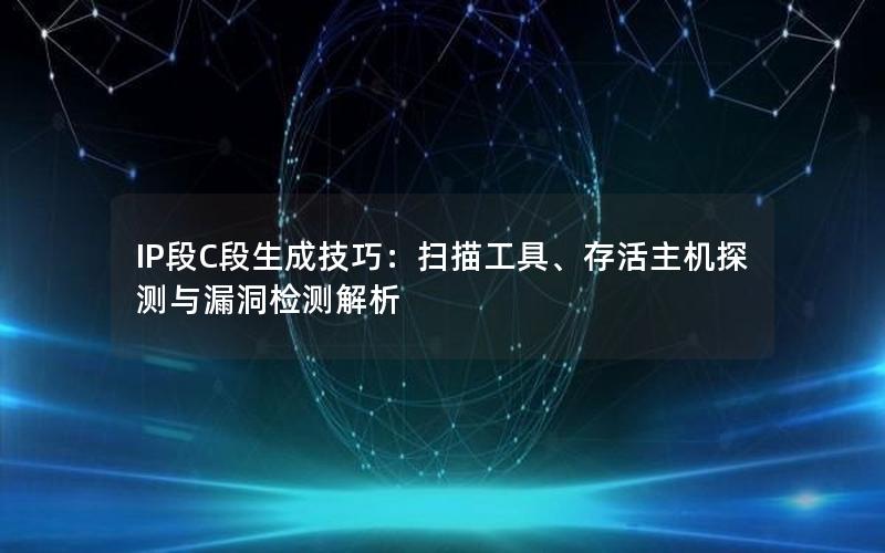 IP段C段生成技巧：扫描工具、存活主机探测与漏洞检测解析