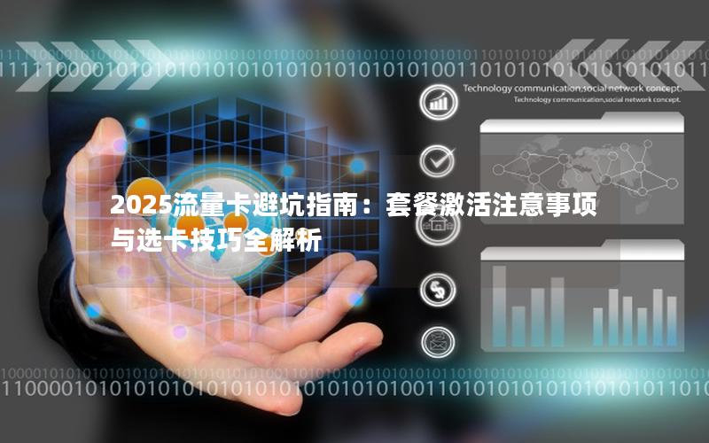 2025流量卡避坑指南：套餐激活注意事项与选卡技巧全解析